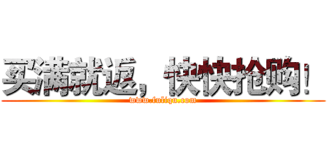 买满就返，快快抢购！ (www.fuliqu.com)