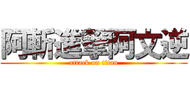 阿斬進撃阿文逆 (attack on titan)
