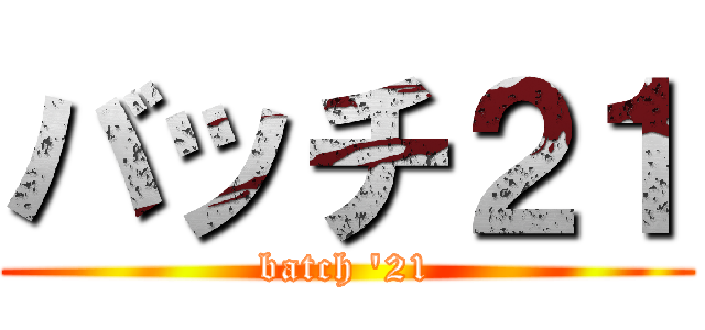 バッチ２１ (batch '21)