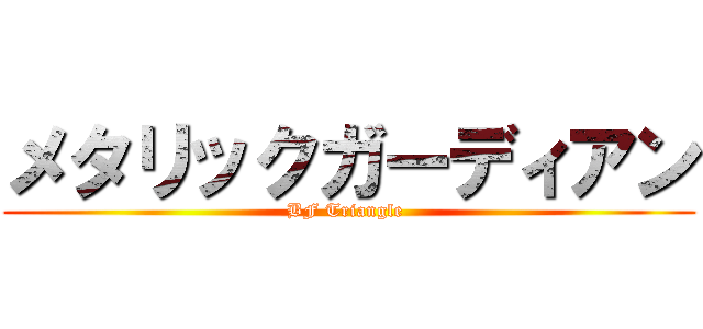 メタリックガーディアン (BF Triangle )