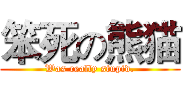 笨死の熊猫 (Was really stupid.)