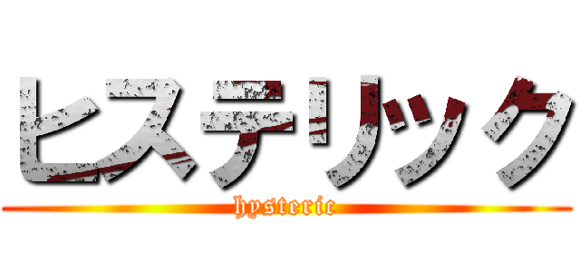 ヒステリック (hysteric)