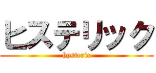 ヒステリック (hysteric)