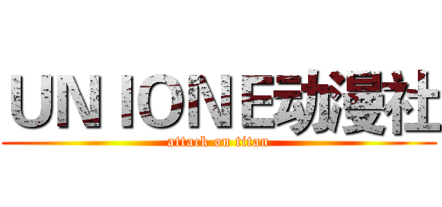 ＵＮＩＯＮＥ动漫社 (attack on titan)