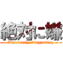 絶対に嫌 (Absolutely Disgusting)