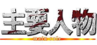主要人物 (main role)