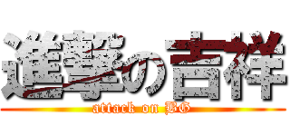 進撃の吉祥 (attack on BG)