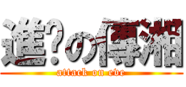 進擊の傳湘 (attack on eve)