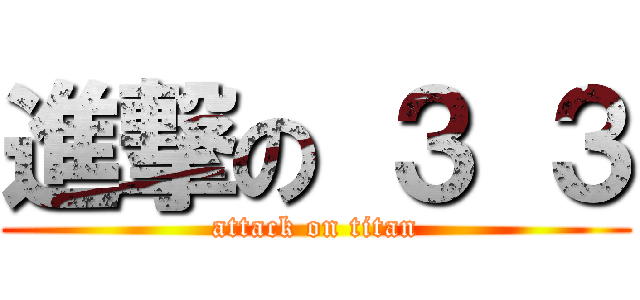 進撃の ３ ３ (attack on titan)