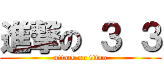 進撃の ３ ３ (attack on titan)