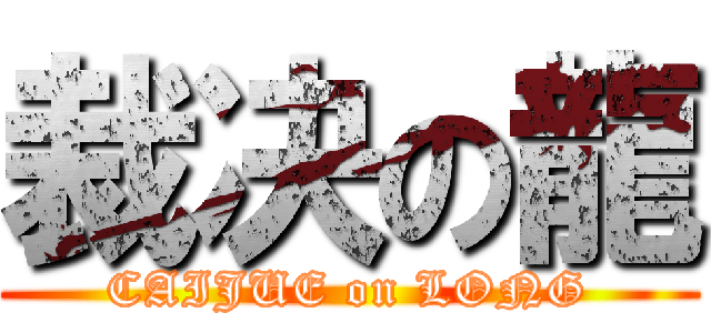 裁决の龍 (CAIJUE on LONG)
