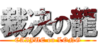裁决の龍 (CAIJUE on LONG)