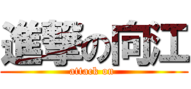 進撃の向江 (attack on )