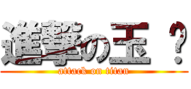 進撃の玉 婷 (attack on titan)