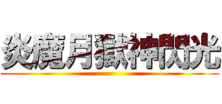 炎魔月獄神閃光 ()