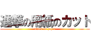 進撃の用紙のカット (attack on paper)