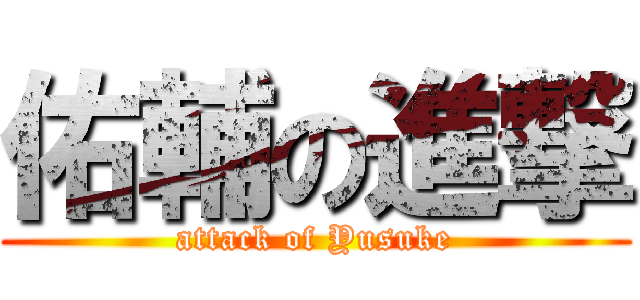 佑輔の進撃 (attack of Yusuke)