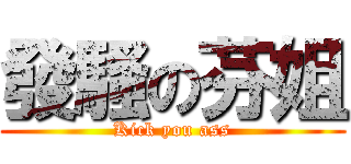 發騷の芬姐 (Kick you ass)