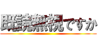 既読無視ですか ()