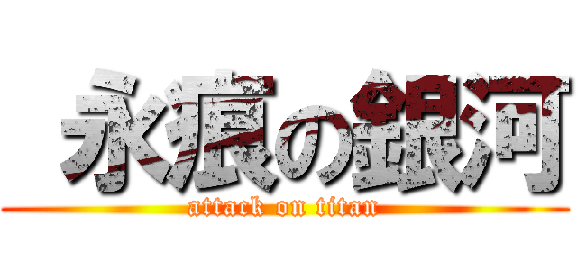  永痕の銀河 (attack on titan)