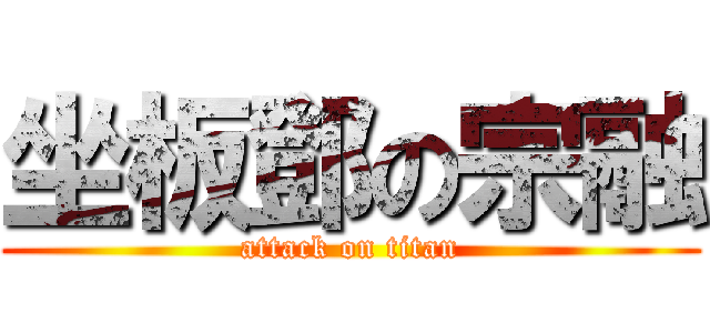 坐板鄧の宗融 (attack on titan)