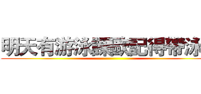 明天有游泳課歐記得帶泳具 ()
