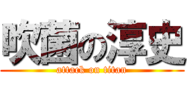 吹菌の淳史 (attack on titan)