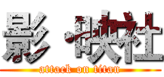 影·映社 (attack on titan)