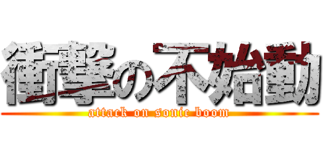 衝撃の不始動 (attack on sonic boom)