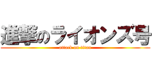 進撃のライオンズ号 (attack on titan)