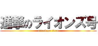 進撃のライオンズ号 (attack on titan)