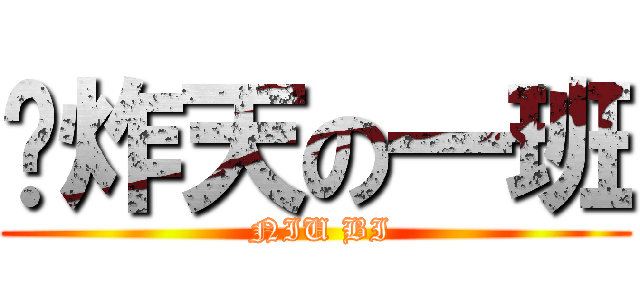 叼炸天の一班 ( NIU BI)