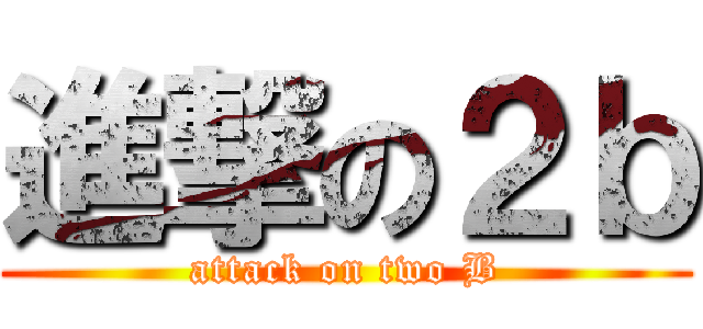 進撃の２ｂ (attack on two B)