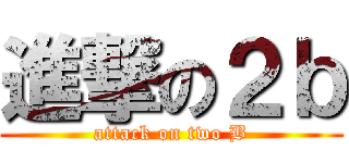 進撃の２ｂ (attack on two B)
