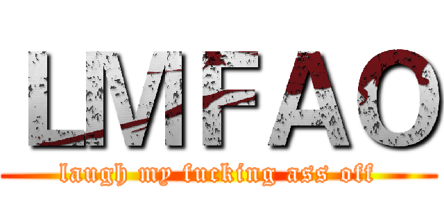 ＬＭＦＡＯ (laugh my fucking ass off)