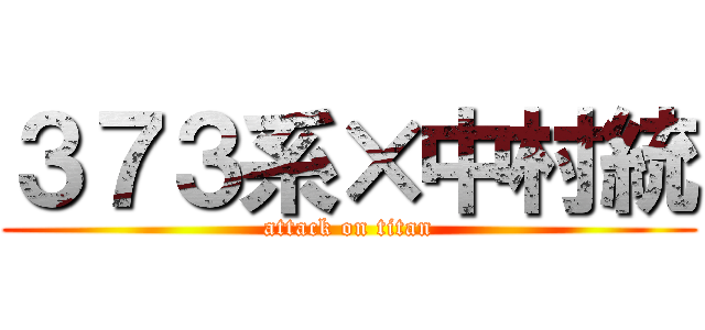 ３７３系×中村統 (attack on titan)