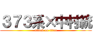 ３７３系×中村統 (attack on titan)