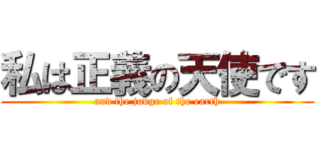 私は正義の天使です (and the judge of the earth)