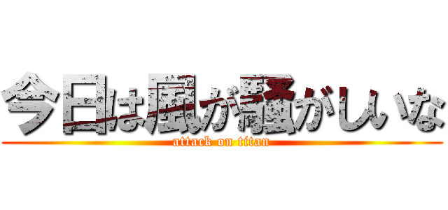 今日は風が騒がしいな (attack on titan)