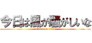 今日は風が騒がしいな (attack on titan)