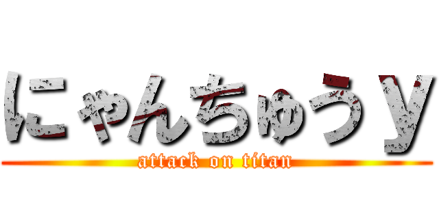 にゃんちゅうｙ (attack on titan)