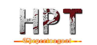 ＨＰＴ (Thepeetoogoat)