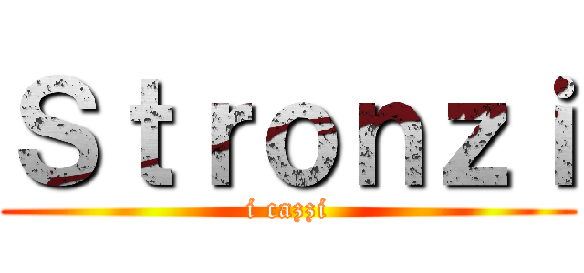 Ｓｔｒｏｎｚｉ (i cazzi)