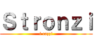 Ｓｔｒｏｎｚｉ (i cazzi)