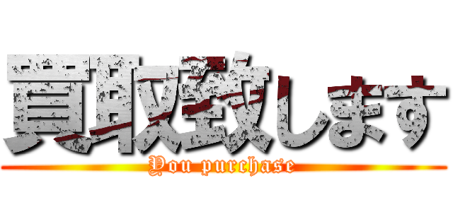 買取致します (You purchase)