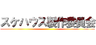 スケハウス製作委員会 ()