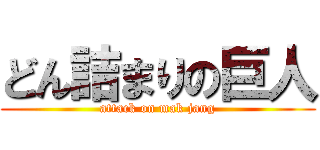どん詰まりの巨人 (attack on mak jang)
