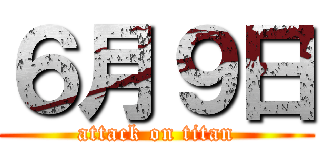 ６月９日 (attack on titan)