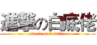 進撃の白底佬 (attack on baidilao)