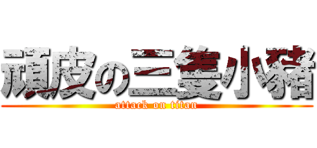 頑皮の三隻小豬 (attack on titan)